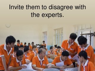 Invite them to disagree with 
the experts. 
 