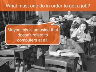 What must one do in order to get a job? 
Quá dễ 
Let’s assume this is a 
computer science 
course. 
 