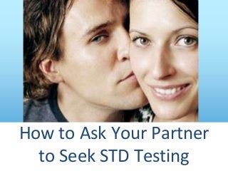 How to Ask Your Partner
to Seek STD Testing
 