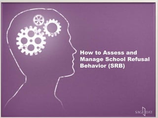 How to Assess and
Manage School Refusal
Behavior (SRB)
 