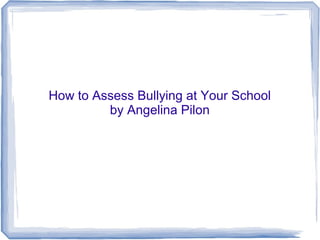 How to Assess Bullying at Your School
         by Angelina Pilon
 