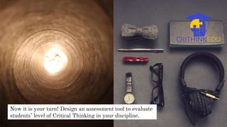 Now it is your turn! Design an assessment tool to evaluate
students’ level of Critical Thinking in your discipline.
 