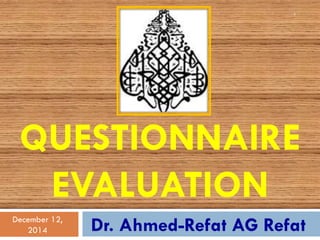 QUESTIONNAIRE EVALUATION 
Dr. Ahmed-Refat AG Refat 
December 12, 2014 
1 
 