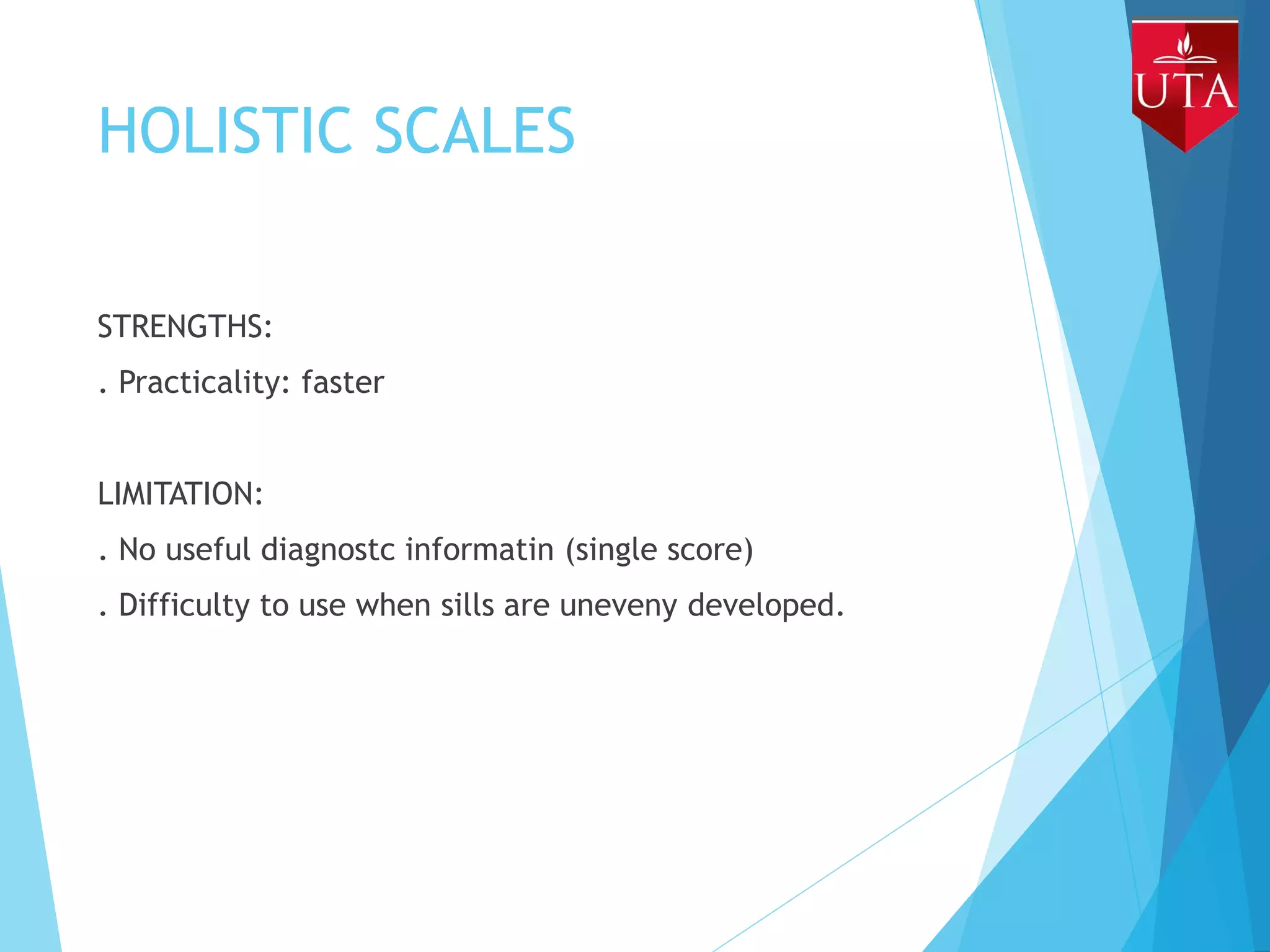 HOLISTIC SCALES
STRENGTHS:
. Practicality: faster
LIMITATION:
. No useful diagnostc informatin (single score)
. Difficulty to use when sills are uneveny developed.
 