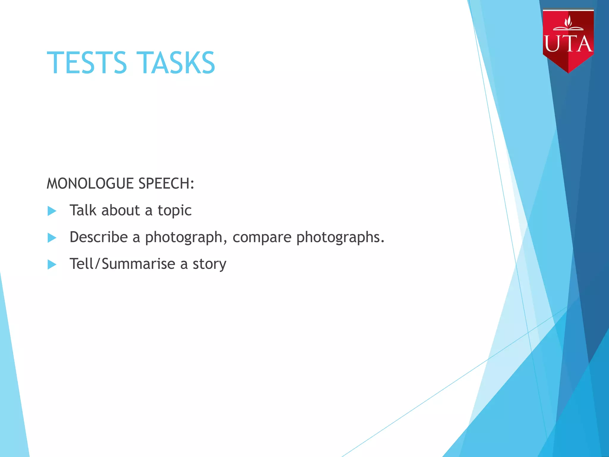 TESTS TASKS
MONOLOGUE SPEECH:
 Talk about a topic
 Describe a photograph, compare photographs.
 Tell/Summarise a story
 