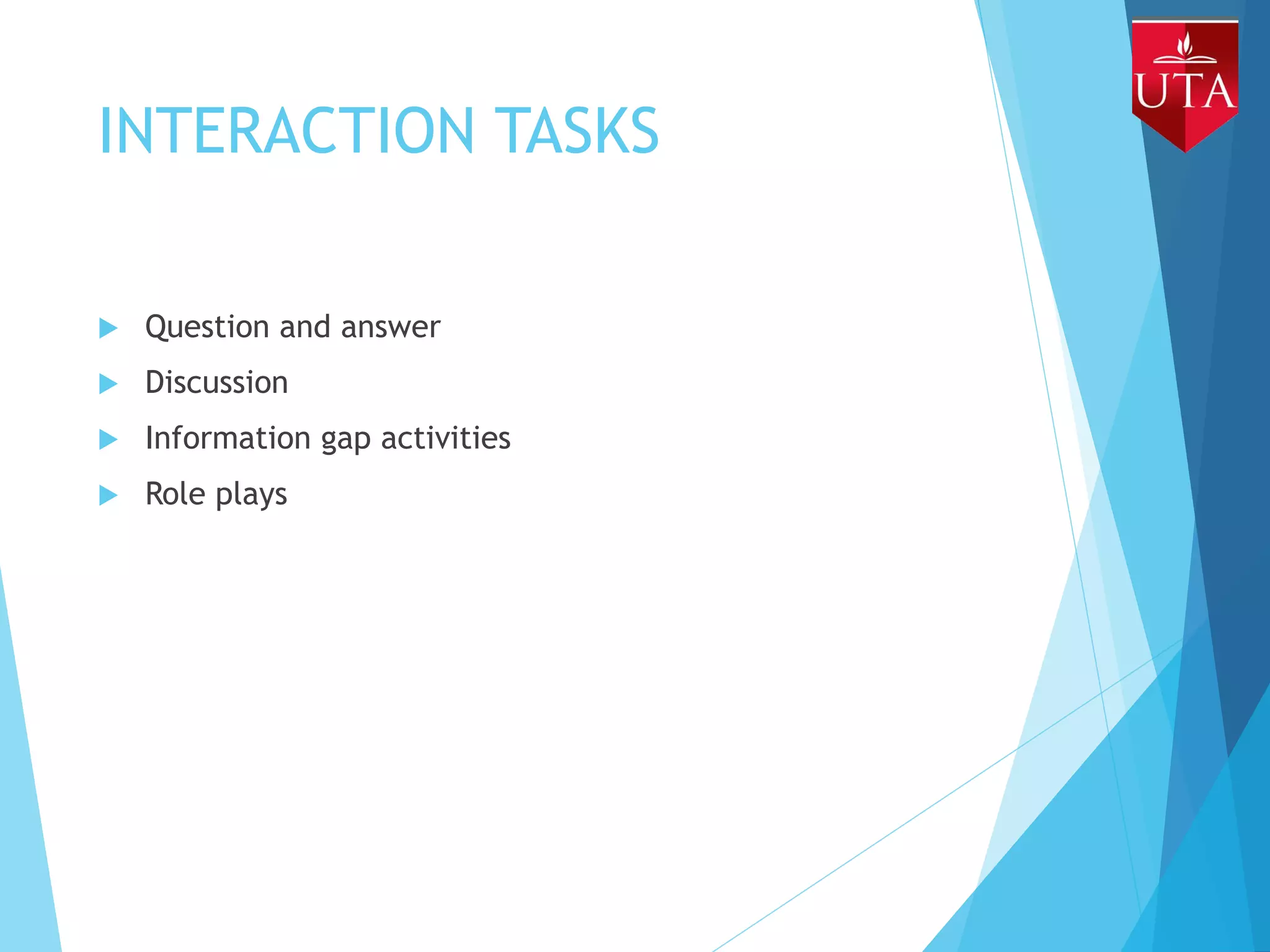 INTERACTION TASKS
 Question and answer
 Discussion
 Information gap activities
 Role plays
 