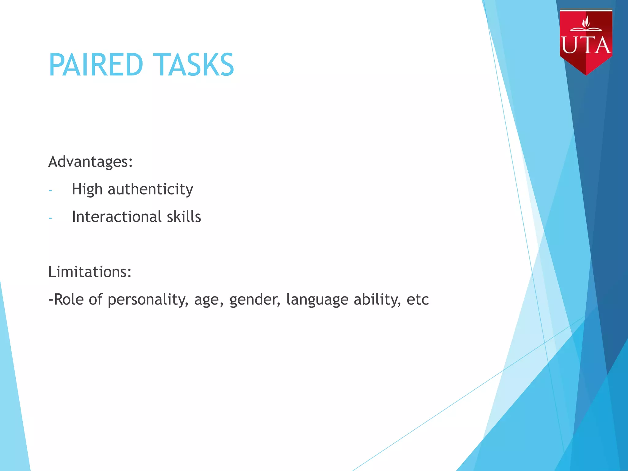 PAIRED TASKS
Advantages:
- High authenticity
- Interactional skills
Limitations:
-Role of personality, age, gender, language ability, etc
 
