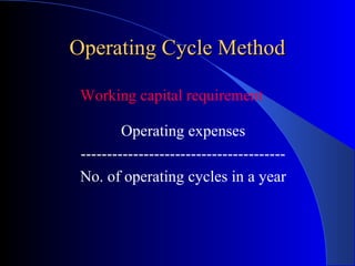 Operating Cycle Method
Working capital requirement
Operating expenses
--------------------------------------No. of operating cycles in a year

 