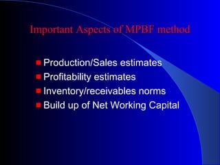 Important Aspects of MPBF method
Production/Sales estimates
Profitability estimates
Inventory/receivables norms
Build up of Net Working Capital

 