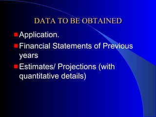 DATA TO BE OBTAINED
Application.
Financial Statements of Previous
years
Estimates/ Projections (with
quantitative details)

 