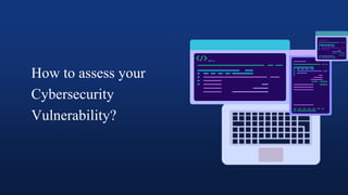 How to assess your
Cybersecurity
Vulnerability?
 