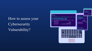 How to assess your
Cybersecurity
Vulnerability?
 