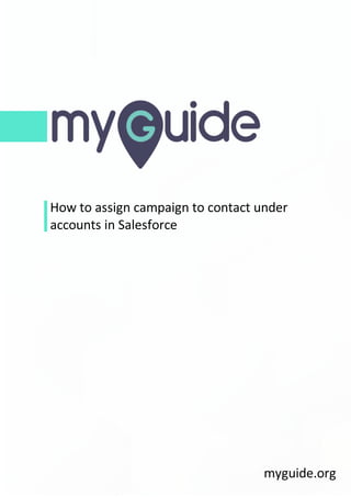 How to assign campaign to contact under
accounts in Salesforce
myguide.org
 