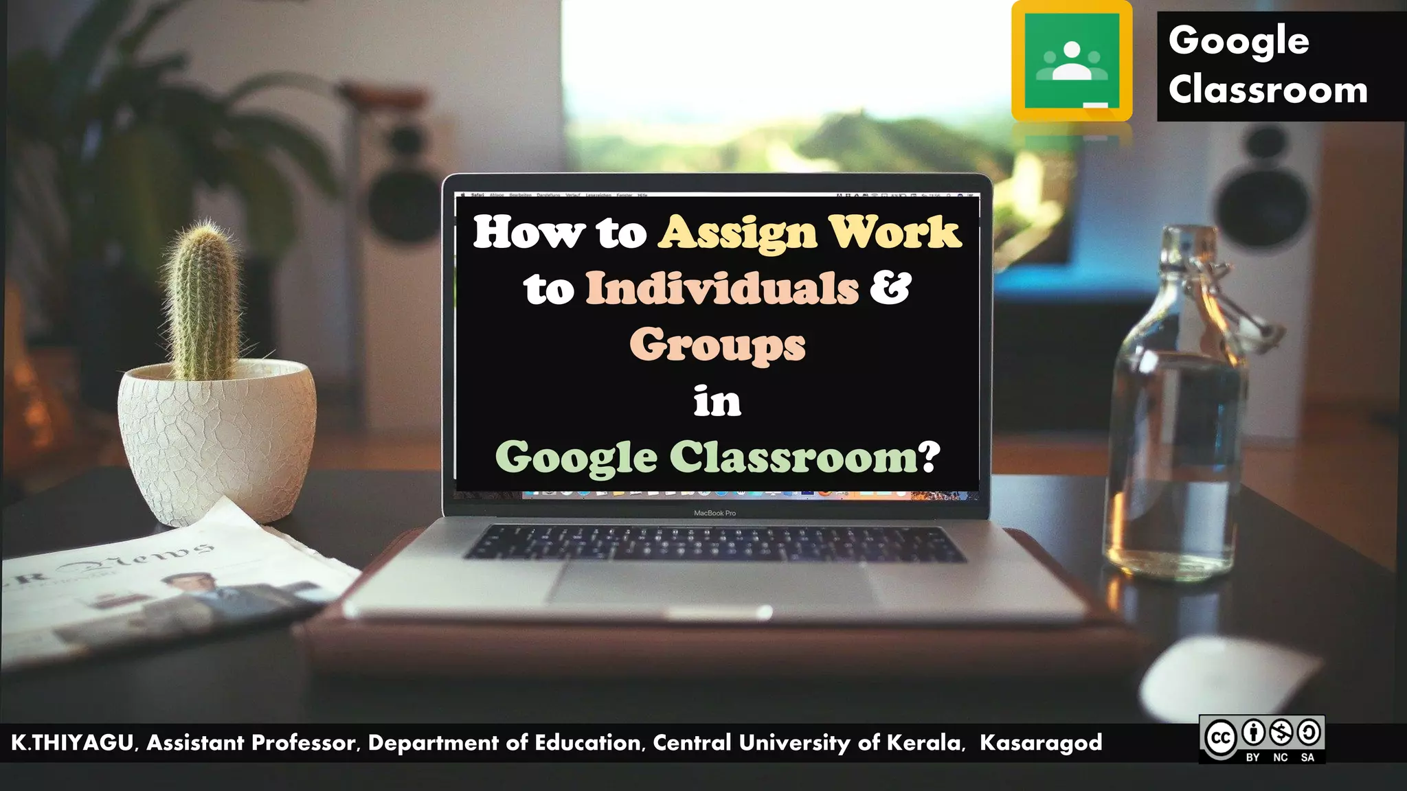 Google
Classroom
How to Assign Work
to Individuals &
Groups
in
Google Classroom?
K.THIYAGU, Assistant Professor, Department of Education, Central University of Kerala, Kasaragod