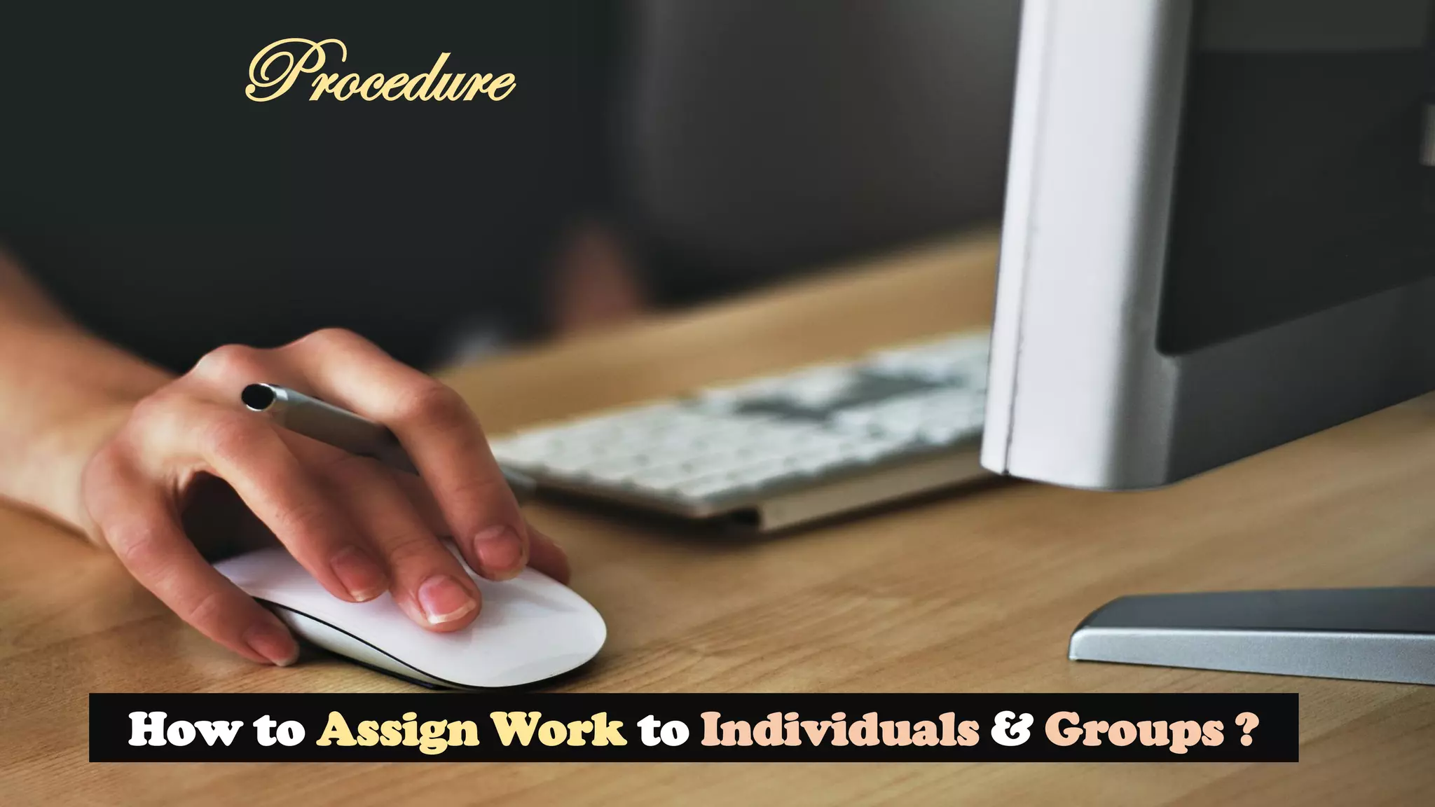 How to Assign Work to Individuals & Groups ?
Procedure