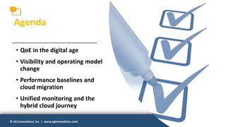 © eG Innovations, Inc | www.eginnovations.com© eG Innovations, Inc | www.eginnovations.com
Agenda
• QoE in the digital age
• Visibility and operating model
change
• Performance baselines and
cloud migration
• Unified monitoring and the
hybrid cloud journey
 