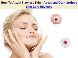 How To Attain Flawless Skin - Advanced Dermatology
Skin Care Reviews
 