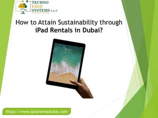 https://www.ipadrentaldubai.com
How to Attain Sustainability through
iPad Rentals in Dubai?
 