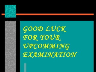 GOOD LUCK
FOR YOUR
UPCOMMING
EXAMINATION
 