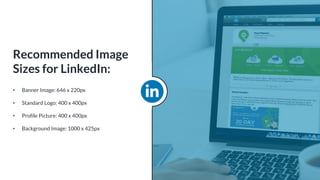 • Banner Image: 646 x 220px
• Standard Logo: 400 x 400px
• Profile Picture: 400 x 400px
• Background Image: 1000 x 425px
Recommended Image
Sizes for LinkedIn:
 