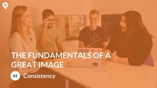 THE FUNDAMENTALS OF A
GREAT IMAGE
02 Consistency
 