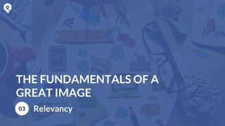 THE FUNDAMENTALS OF A
GREAT IMAGE
03 Relevancy
 