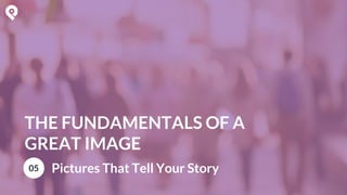 THE FUNDAMENTALS OF A
GREAT IMAGE
05 Pictures That Tell Your Story
 