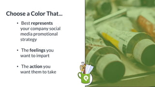 • Best represents
your company social
media promotional
strategy
• The feelings you
want to impart
• The action you
want them to take
Choose a Color That...
 