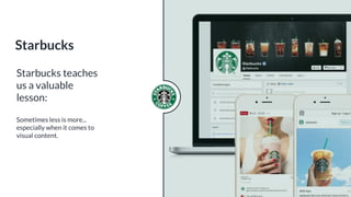 Starbucks teaches
us a valuable
lesson:
Sometimes less is more...
especially when it comes to
visual content.
Starbucks
 