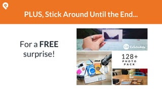 PLUS, Stick Around Until the End...
For a FREE
surprise!
 