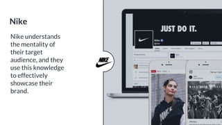 Nike understands
the mentality of
their target
audience, and they
use this knowledge
to effectively
showcase their
brand.
Nike
 