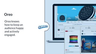 Oreo knows
how to keep an
audience happy
and actively
engaged.
Oreo
 