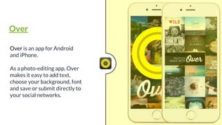 Over is an app for Android
and iPhone.
As a photo-editing app, Over
makes it easy to add text,
choose your background, font
and save or submit directly to
your social networks.
Over
 