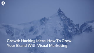 Growth Hacking Ideas: How To Grow
Your Brand With Visual Marketing
 