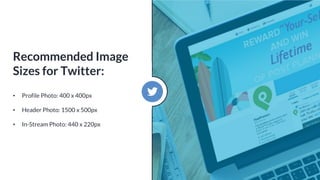 • Profile Photo: 400 x 400px
• Header Photo: 1500 x 500px
• In-Stream Photo: 440 x 220px
Recommended Image
Sizes for Twitter:
 
