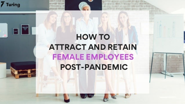 HOW TO
ATTRACT AND RETAIN
FEMALE EMPLOYEES
POST-PANDEMIC
 