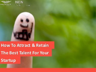 How To Attract & Retain
The Best Talent For Your
Startup
 