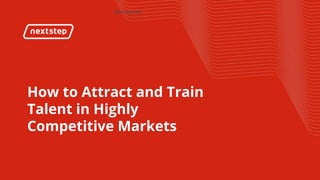 | How to Attract and Train Talent in Highly Competitive Markets
How to Attract and Train
Talent in Highly
Competitive Markets
 