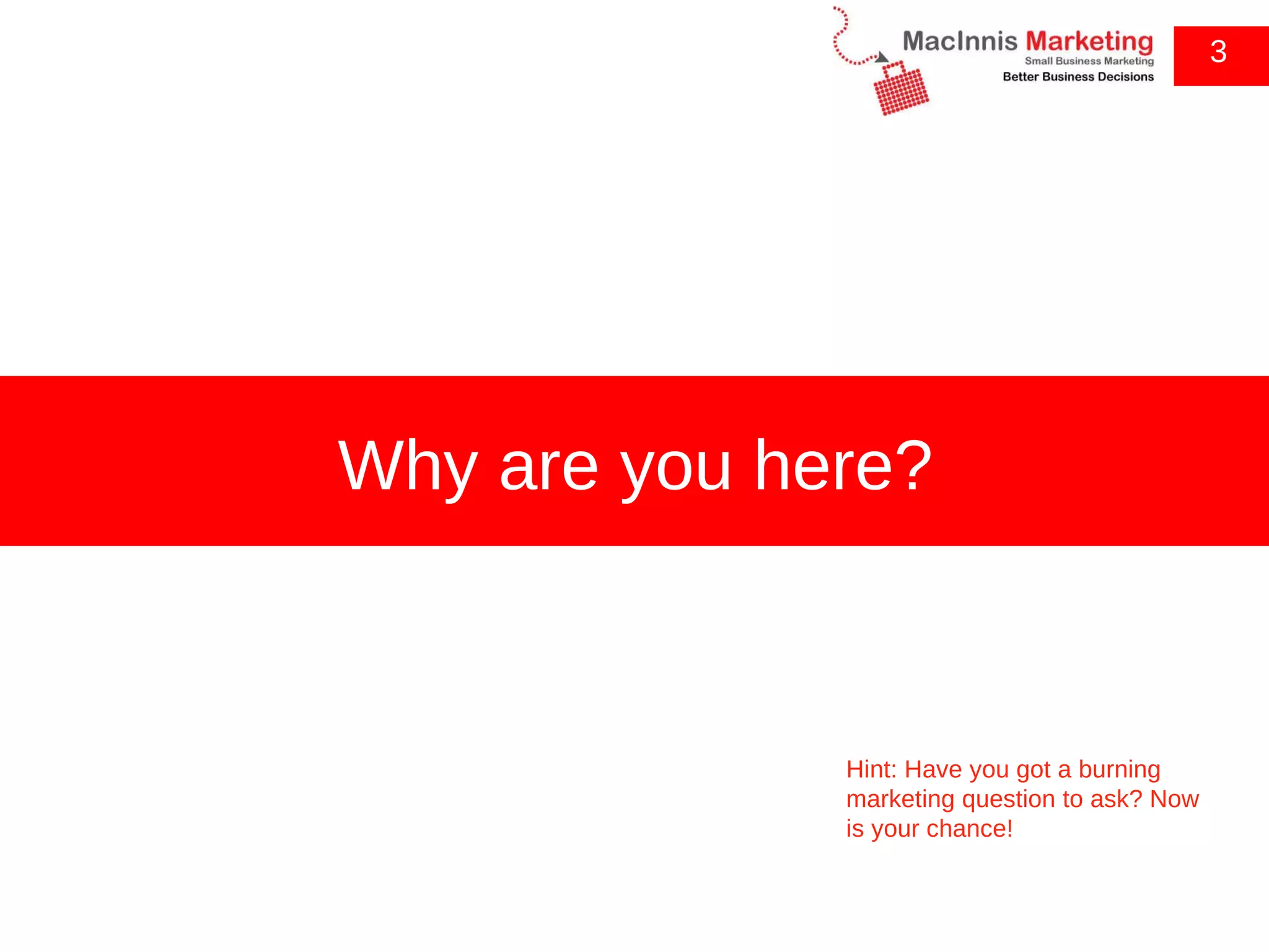 3 Why are you here? Hint: Have you got a burning marketing question to ask? Now is your chance! 