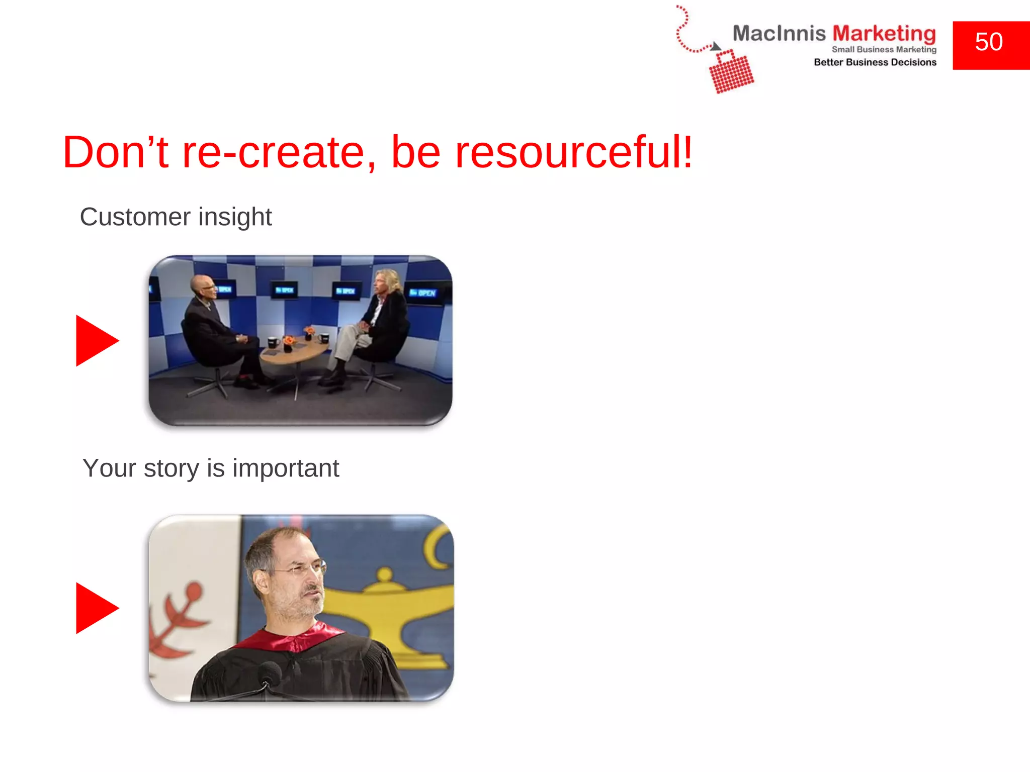 Don’t re-create, be resourceful! 50 Customer insight Your story is important 