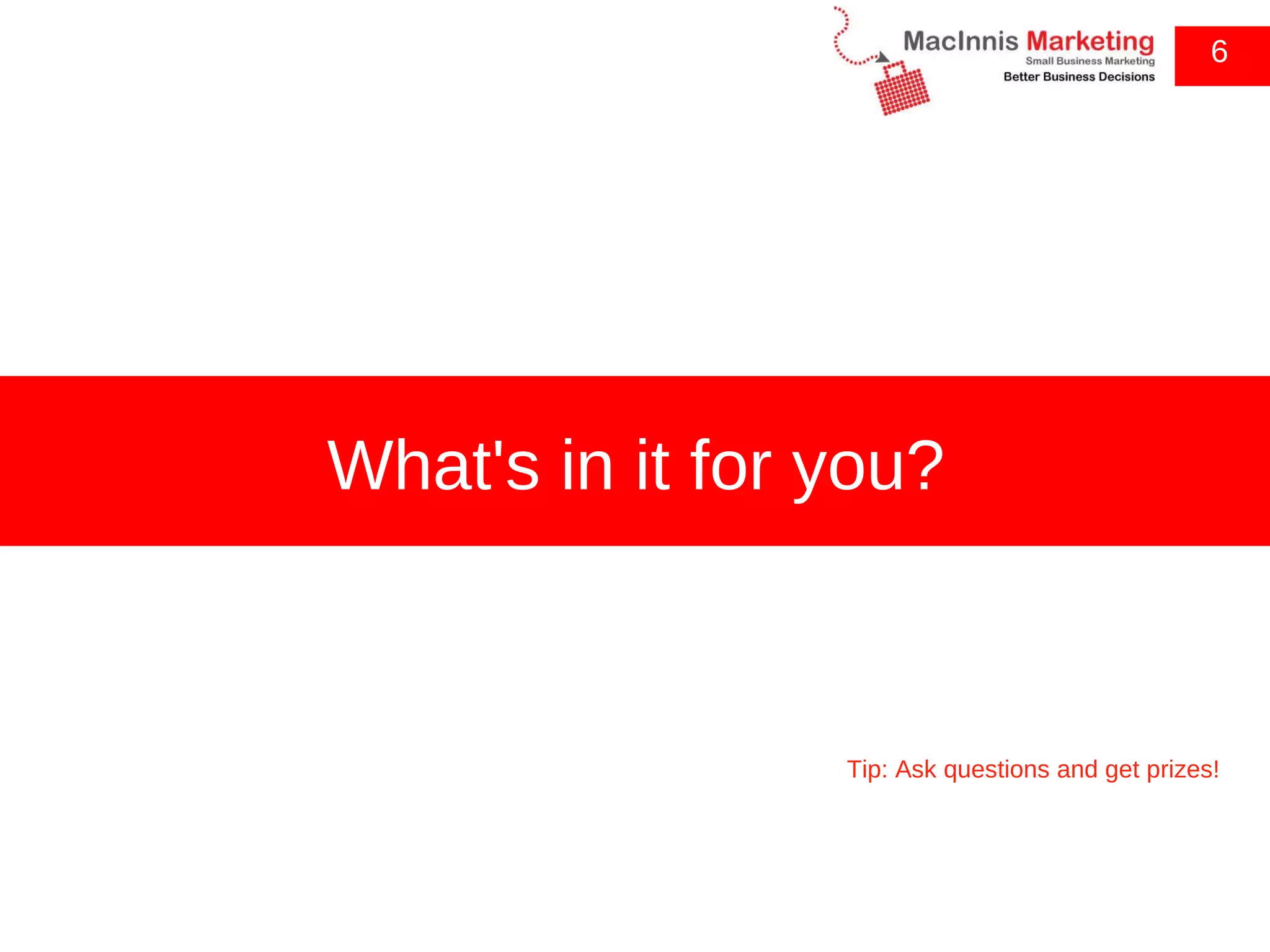 6 What's in it for you? Tip: Ask questions and get prizes! 