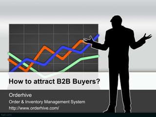 How to attract B2B Buyers?
Orderhive
Order & Inventory Management System
http://www.orderhive.com/
 