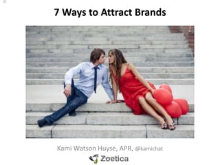 7 Ways to Attract Brands
Kami Watson Huyse, APR, @kamichat
@kamichat
 