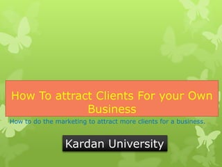How To attract Clients For your Own
Business
How to do the marketing to attract more clients for a business.

Kardan University

 
