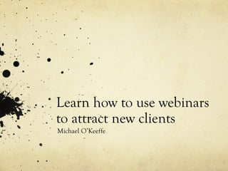 Learn how to use webinars
to attract new clients
Michael O’Keeffe
 