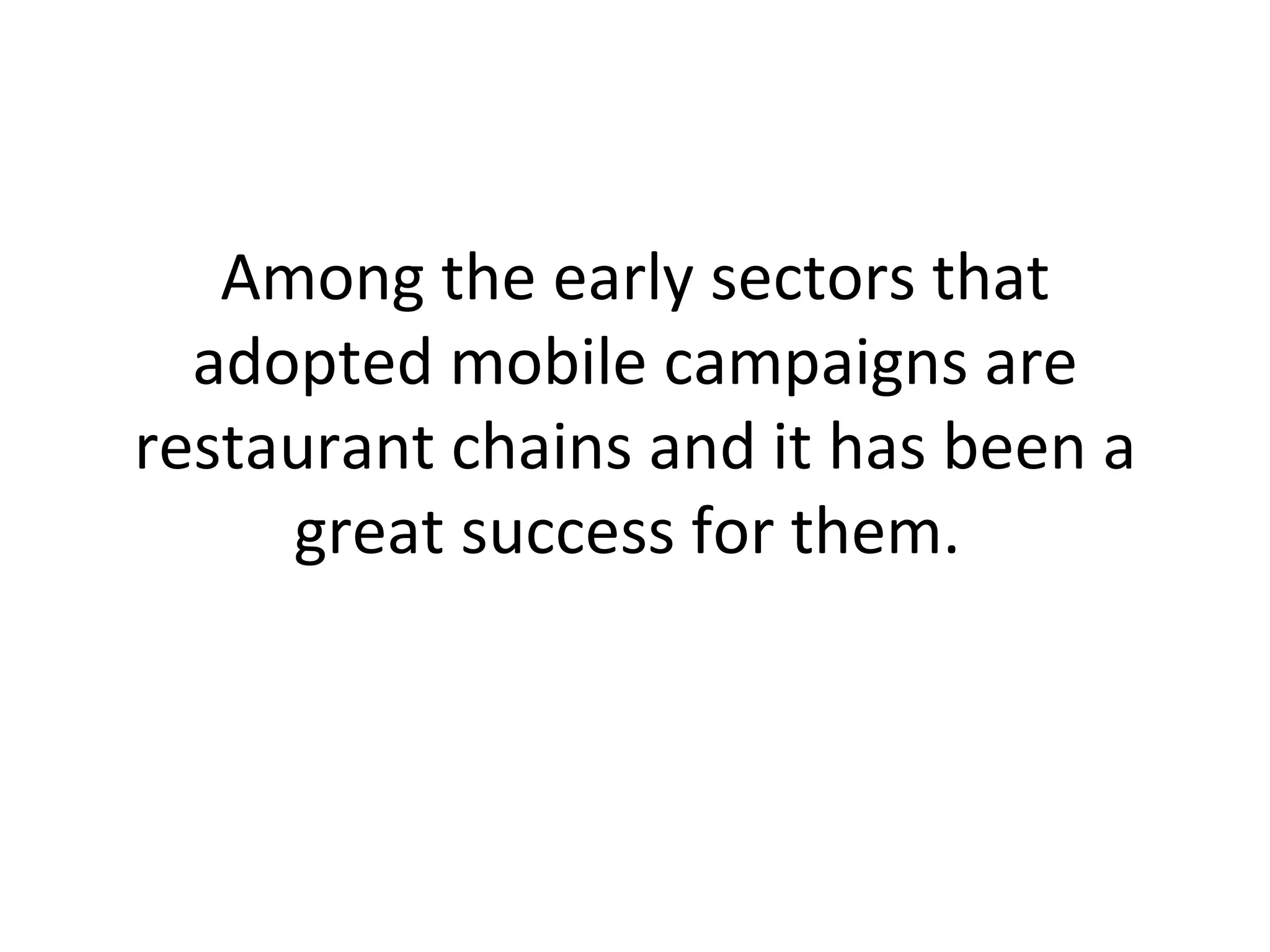 Among the early sectors that adopted mobile campaigns are restaurant chains and it has been a great success for them.  