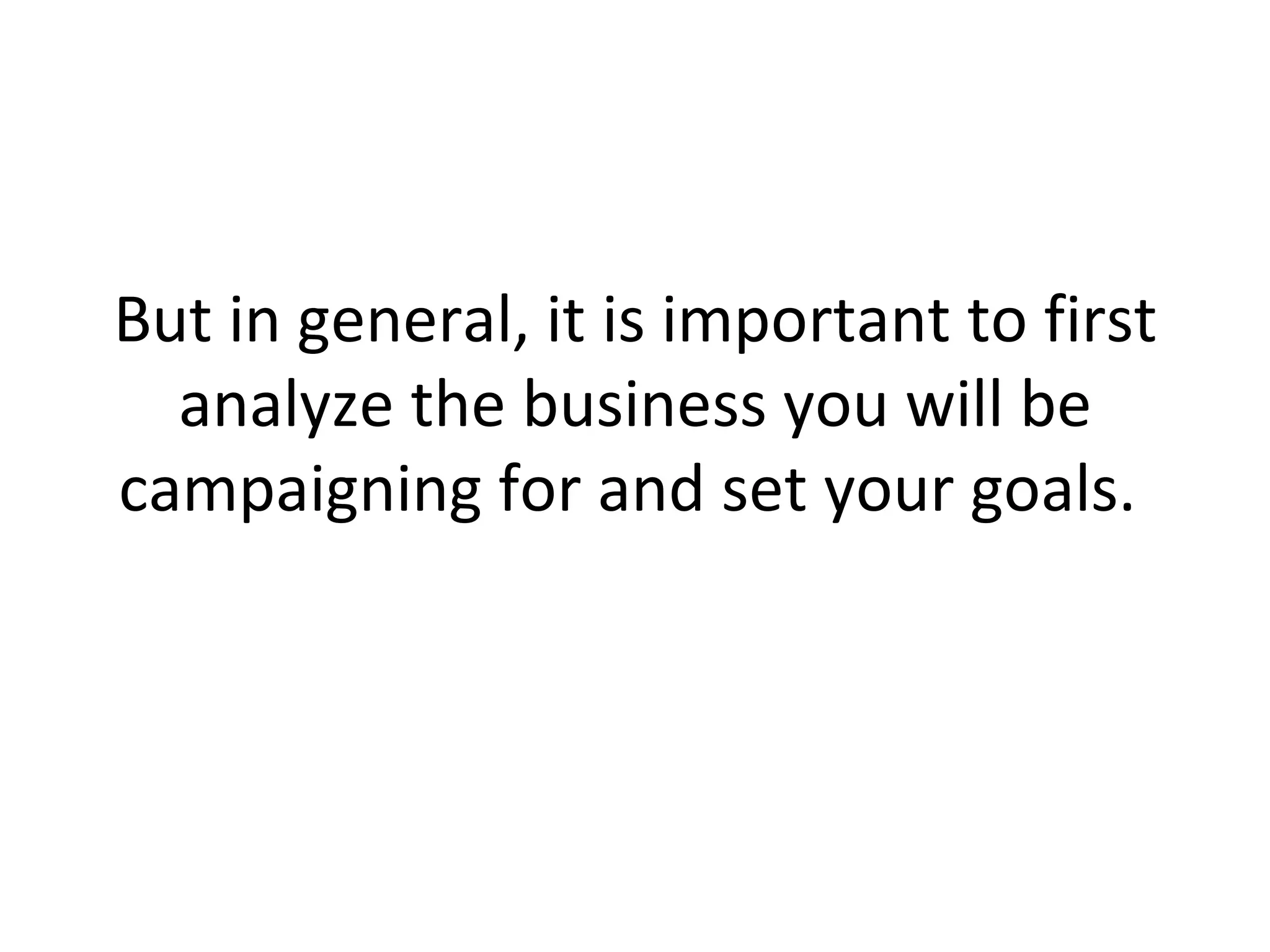But in general, it is important to first analyze the business you will be campaigning for and set your goals.  