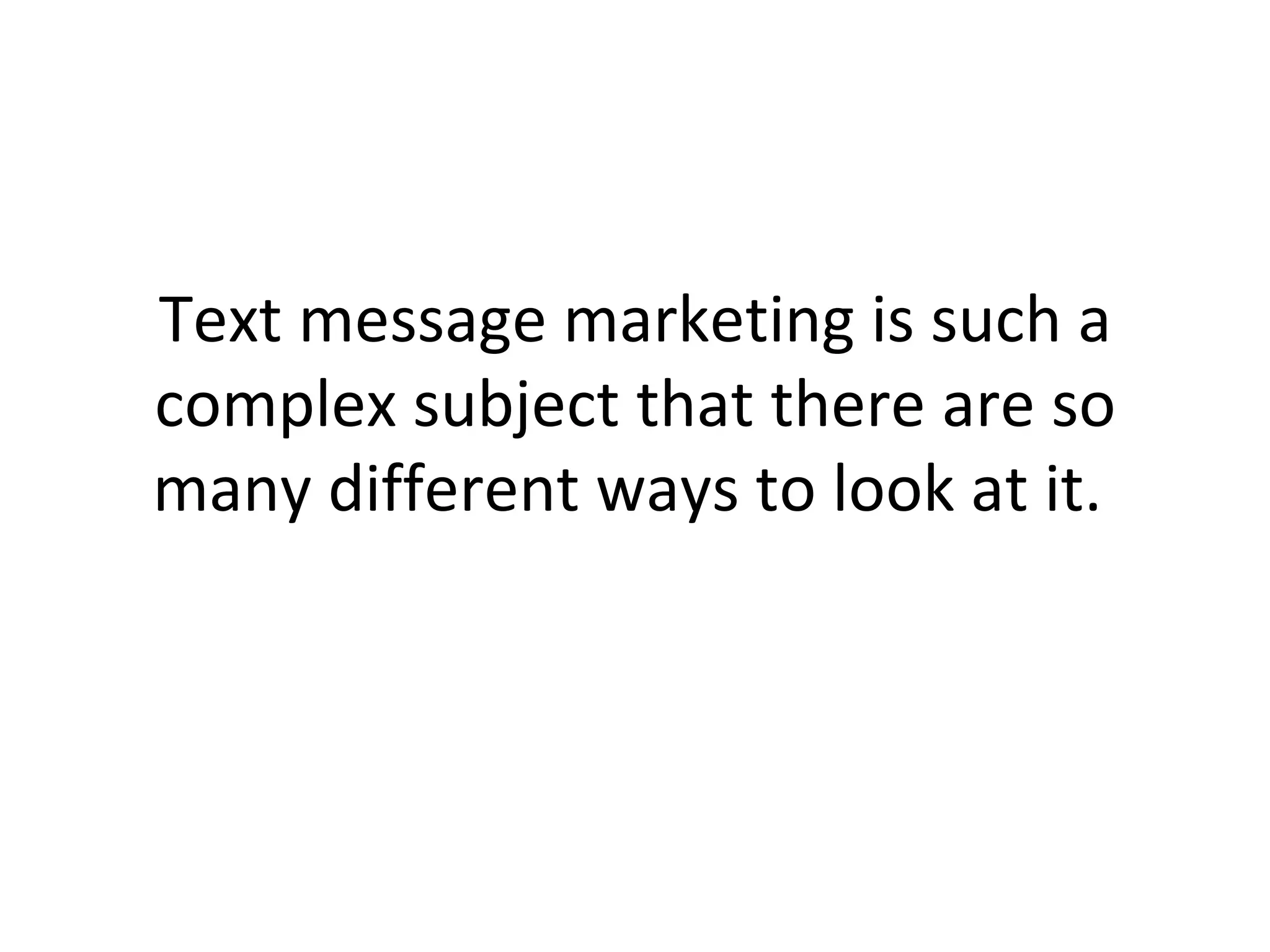 Text message marketing is such a complex subject that there are so many different ways to look at it.  