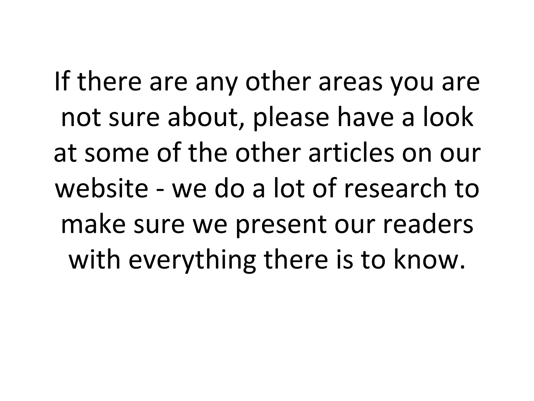 If there are any other areas you are not sure about, please have a look at some of the other articles on our website - we do a lot of research to make sure we present our readers with everything there is to know. 