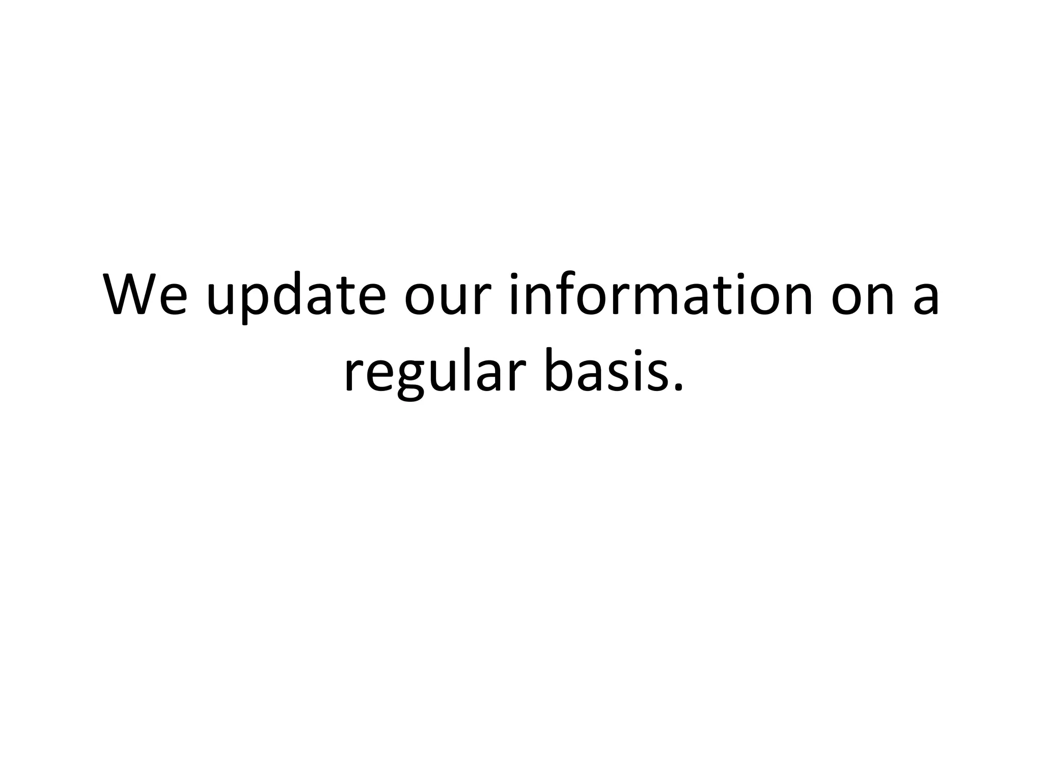 We update our information on a regular basis.  